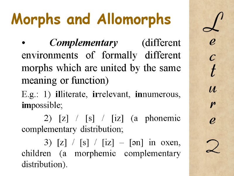Morphs and Allomorphs • Complementary (different environments of formally different morphs which are united